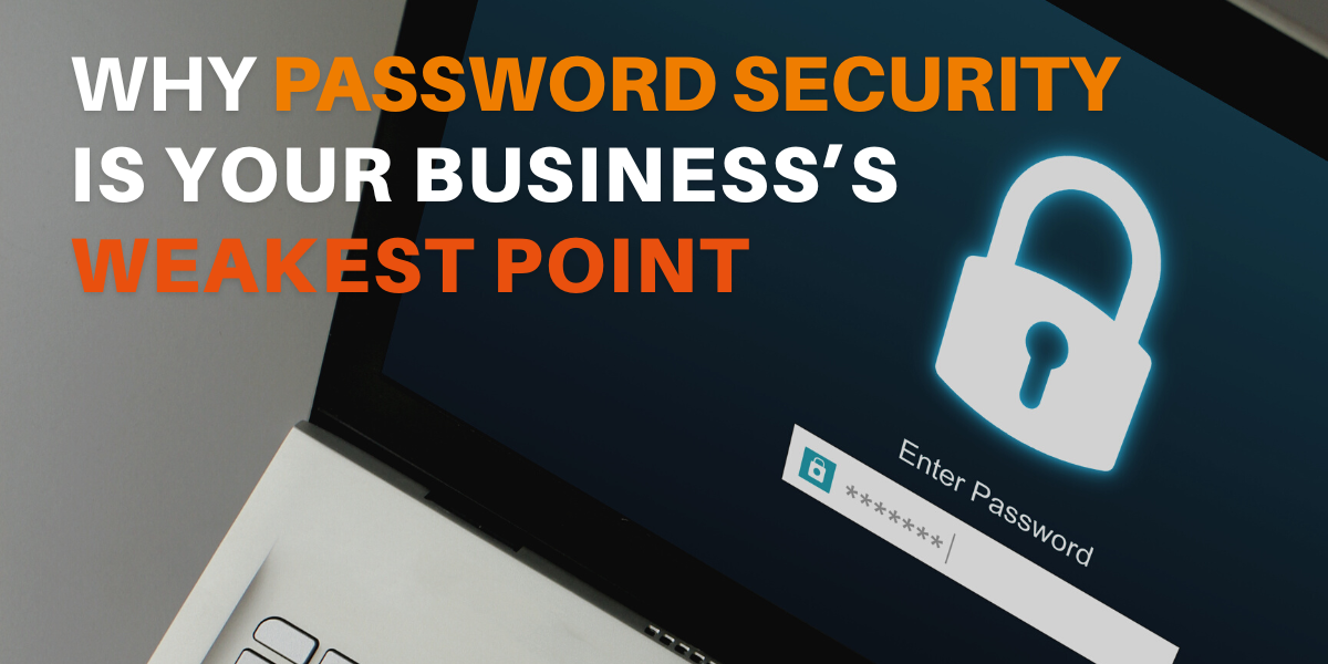 Why Password Security is Your Business’s Weakest Point